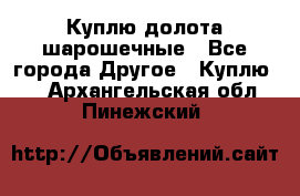 Куплю долота шарошечные - Все города Другое » Куплю   . Архангельская обл.,Пинежский 